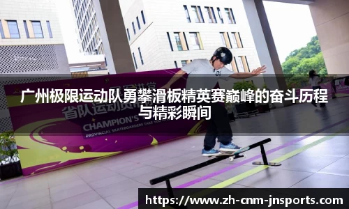 广州极限运动队勇攀滑板精英赛巅峰的奋斗历程与精彩瞬间