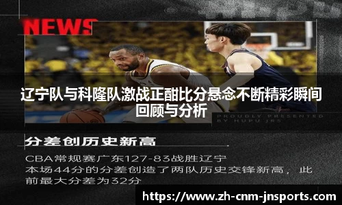 辽宁队与科隆队激战正酣比分悬念不断精彩瞬间回顾与分析